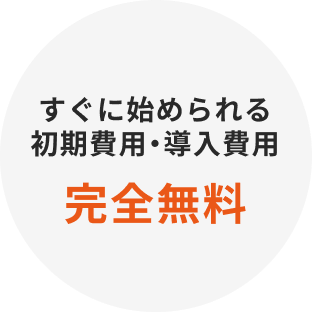 すぐに始められる、初期費用・導入費用、完全無料