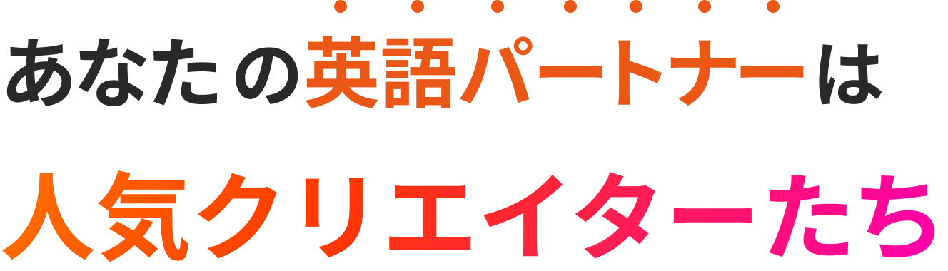 あなたの英語パートナーは人気クリエイターたち